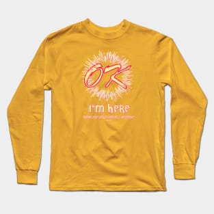 OK!  I'm here… Long Sleeve T-Shirt